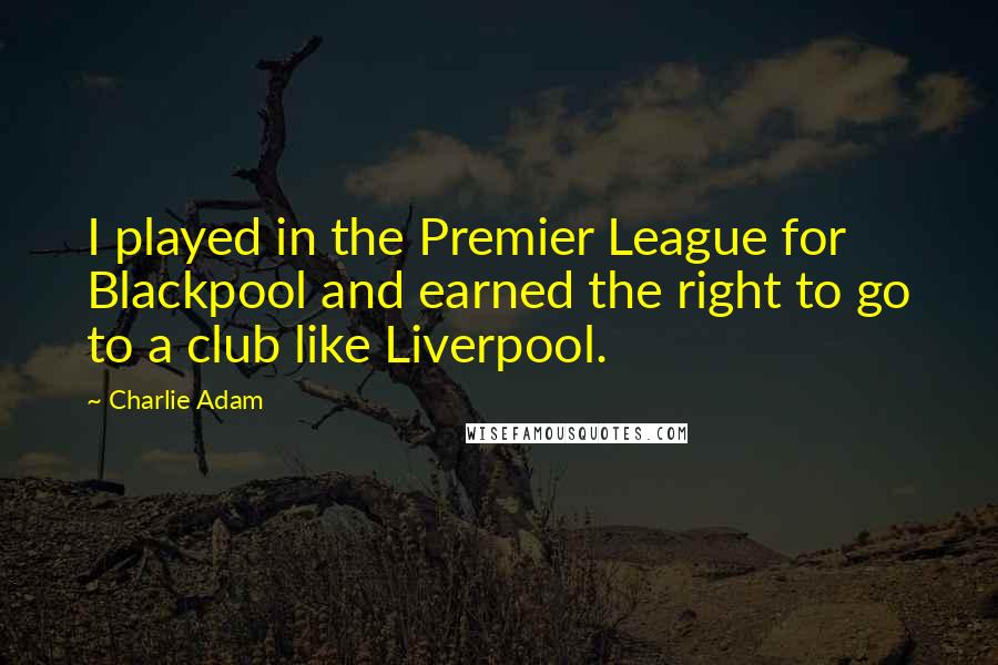 Charlie Adam Quotes: I played in the Premier League for Blackpool and earned the right to go to a club like Liverpool.