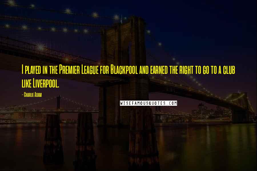 Charlie Adam Quotes: I played in the Premier League for Blackpool and earned the right to go to a club like Liverpool.