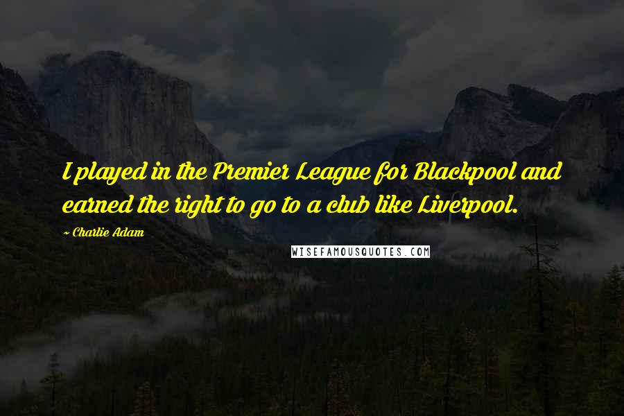 Charlie Adam Quotes: I played in the Premier League for Blackpool and earned the right to go to a club like Liverpool.