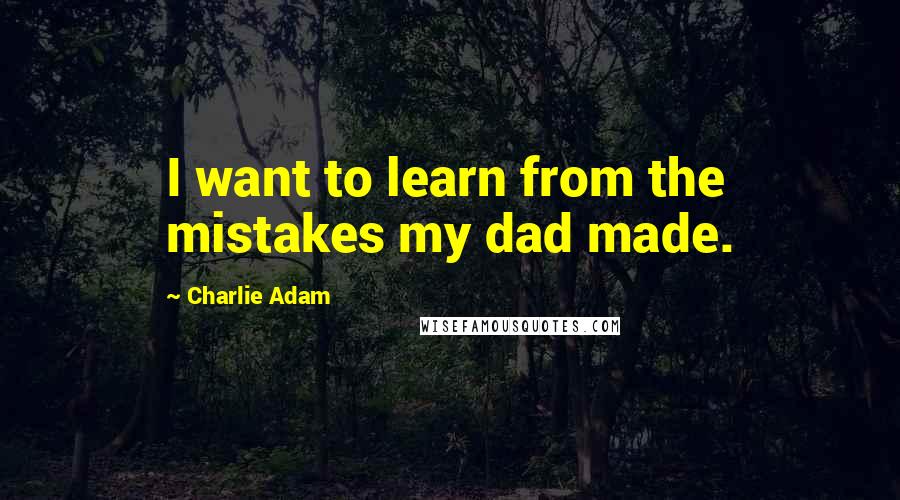 Charlie Adam Quotes: I want to learn from the mistakes my dad made.