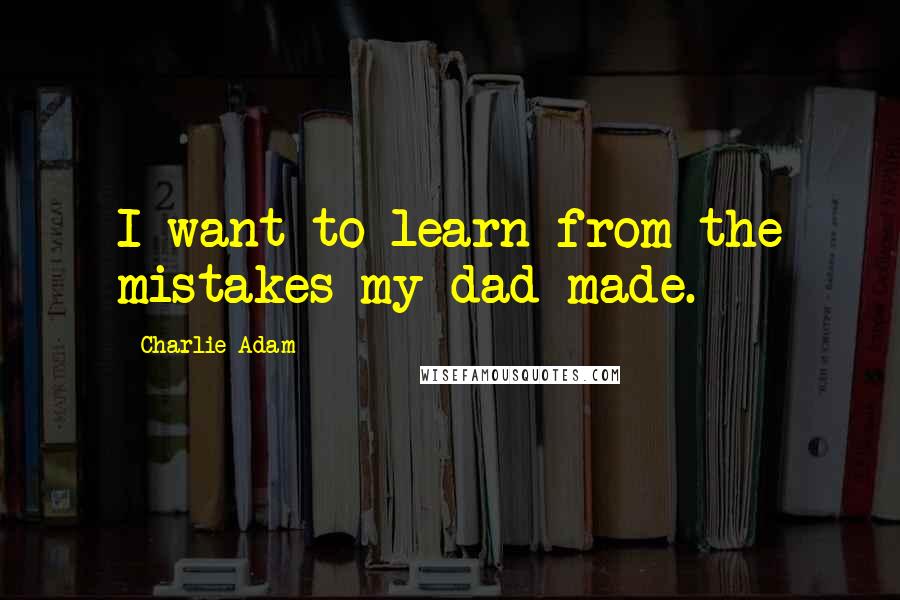 Charlie Adam Quotes: I want to learn from the mistakes my dad made.