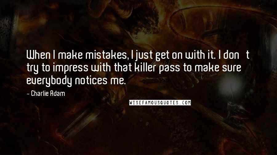 Charlie Adam Quotes: When I make mistakes, I just get on with it. I don't try to impress with that killer pass to make sure everybody notices me.