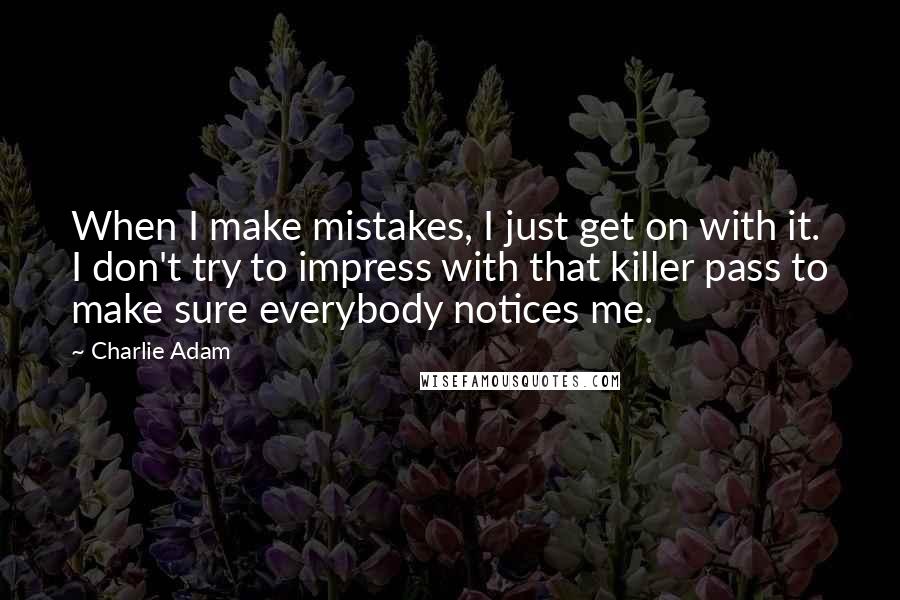 Charlie Adam Quotes: When I make mistakes, I just get on with it. I don't try to impress with that killer pass to make sure everybody notices me.