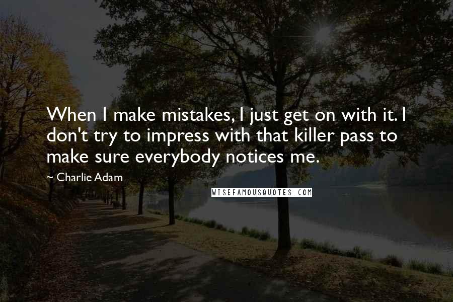 Charlie Adam Quotes: When I make mistakes, I just get on with it. I don't try to impress with that killer pass to make sure everybody notices me.