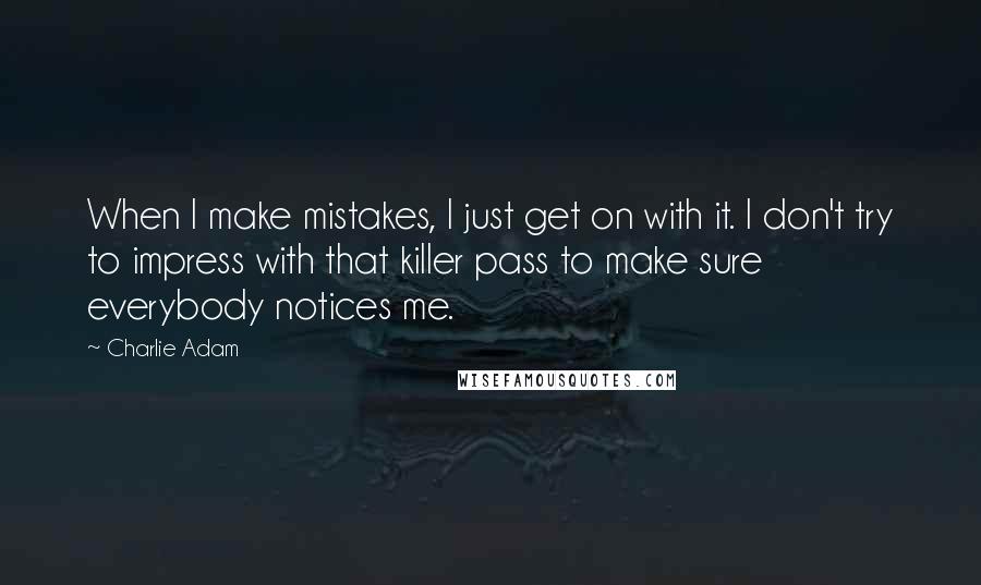 Charlie Adam Quotes: When I make mistakes, I just get on with it. I don't try to impress with that killer pass to make sure everybody notices me.