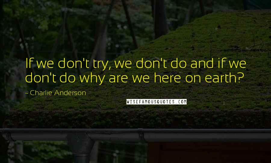 Charlie Anderson Quotes: If we don't try, we don't do and if we don't do why are we here on earth?