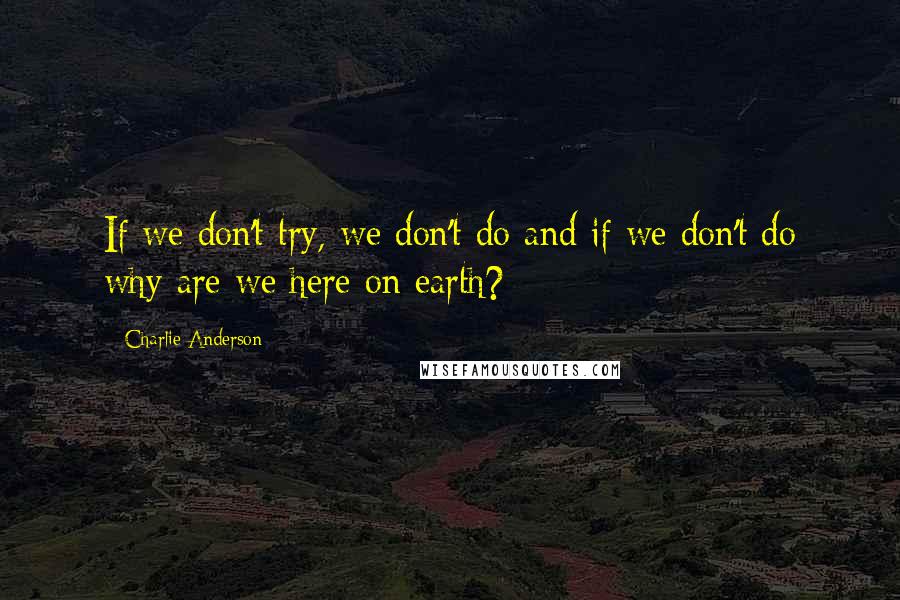 Charlie Anderson Quotes: If we don't try, we don't do and if we don't do why are we here on earth?