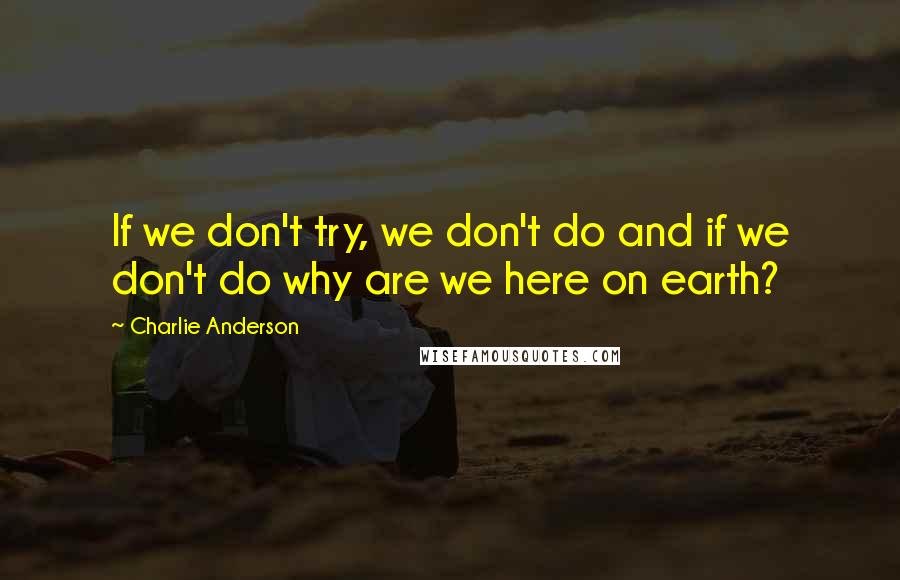 Charlie Anderson Quotes: If we don't try, we don't do and if we don't do why are we here on earth?