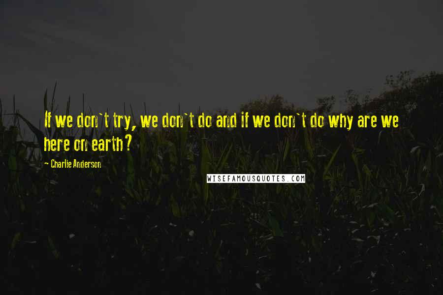 Charlie Anderson Quotes: If we don't try, we don't do and if we don't do why are we here on earth?