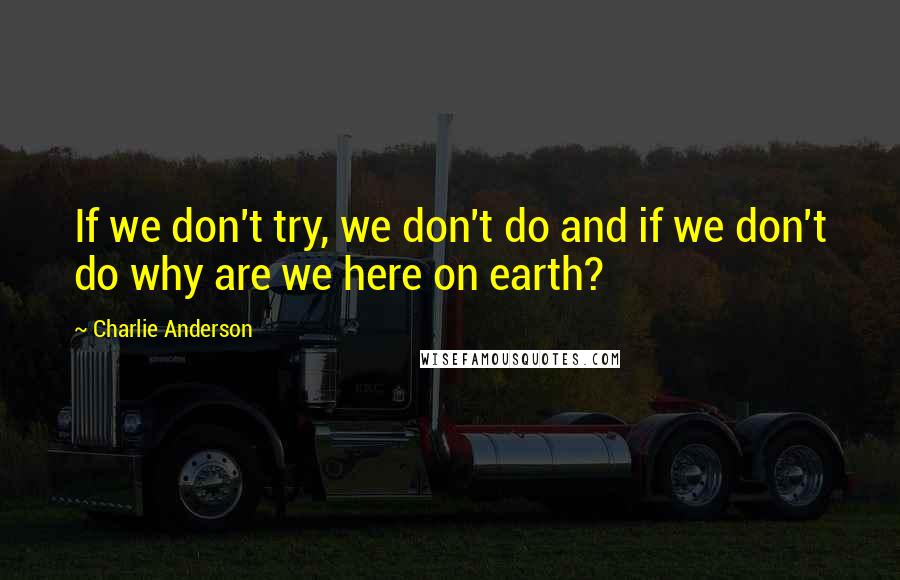 Charlie Anderson Quotes: If we don't try, we don't do and if we don't do why are we here on earth?