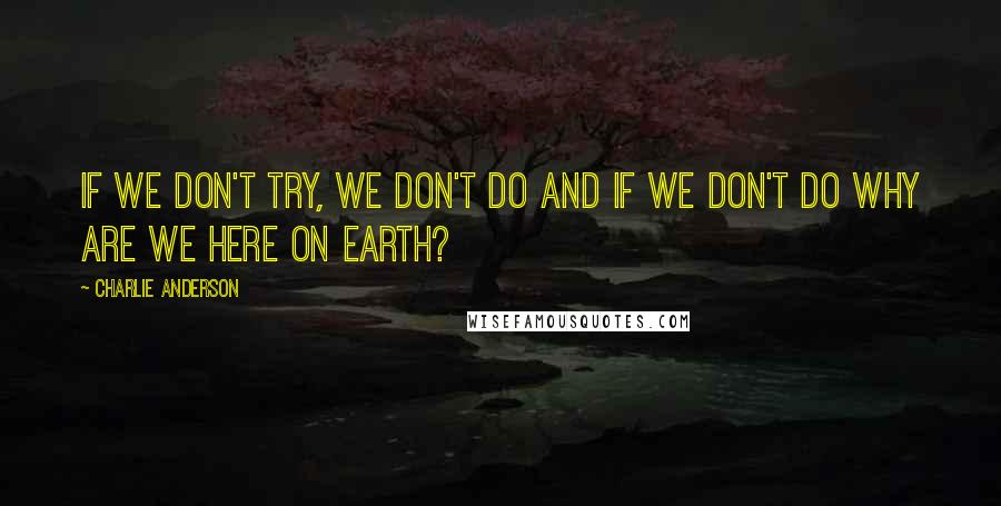 Charlie Anderson Quotes: If we don't try, we don't do and if we don't do why are we here on earth?