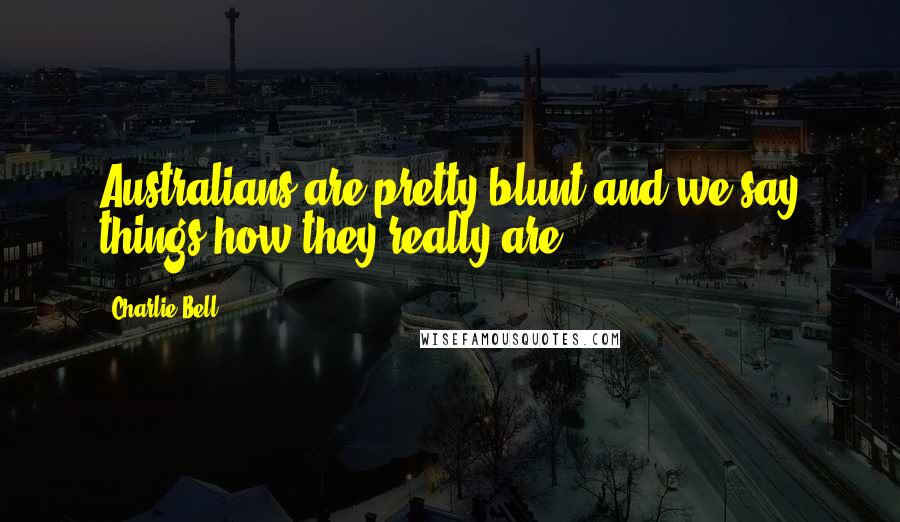 Charlie Bell Quotes: Australians are pretty blunt and we say things how they really are.