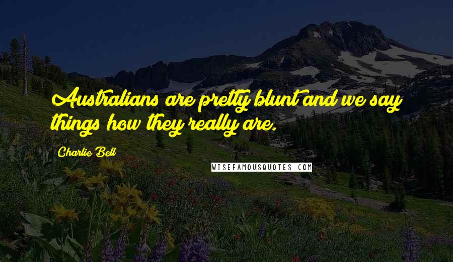 Charlie Bell Quotes: Australians are pretty blunt and we say things how they really are.