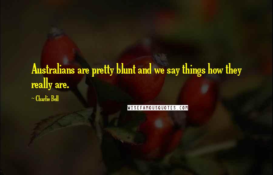 Charlie Bell Quotes: Australians are pretty blunt and we say things how they really are.