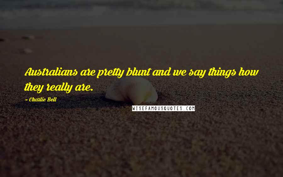 Charlie Bell Quotes: Australians are pretty blunt and we say things how they really are.