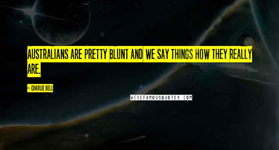 Charlie Bell Quotes: Australians are pretty blunt and we say things how they really are.