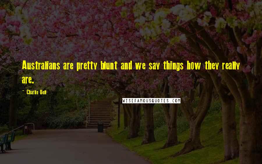 Charlie Bell Quotes: Australians are pretty blunt and we say things how they really are.