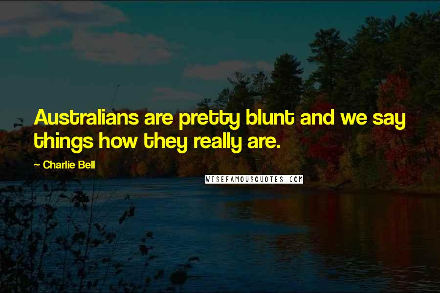 Charlie Bell Quotes: Australians are pretty blunt and we say things how they really are.