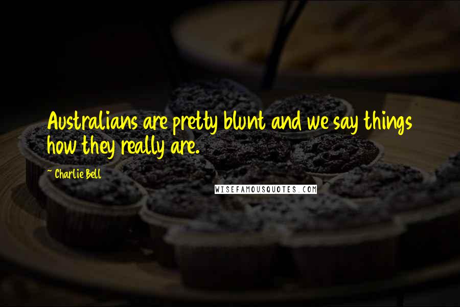 Charlie Bell Quotes: Australians are pretty blunt and we say things how they really are.
