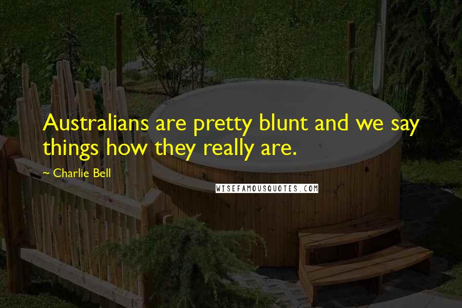 Charlie Bell Quotes: Australians are pretty blunt and we say things how they really are.