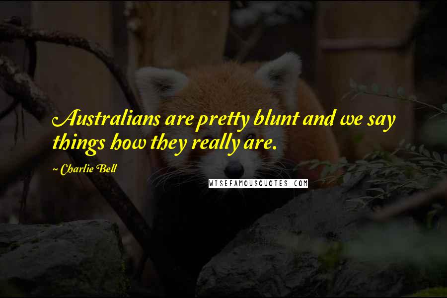 Charlie Bell Quotes: Australians are pretty blunt and we say things how they really are.