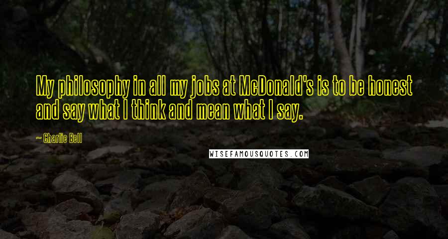 Charlie Bell Quotes: My philosophy in all my jobs at McDonald's is to be honest and say what I think and mean what I say.