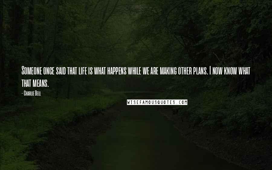 Charlie Bell Quotes: Someone once said that life is what happens while we are making other plans. I now know what that means.