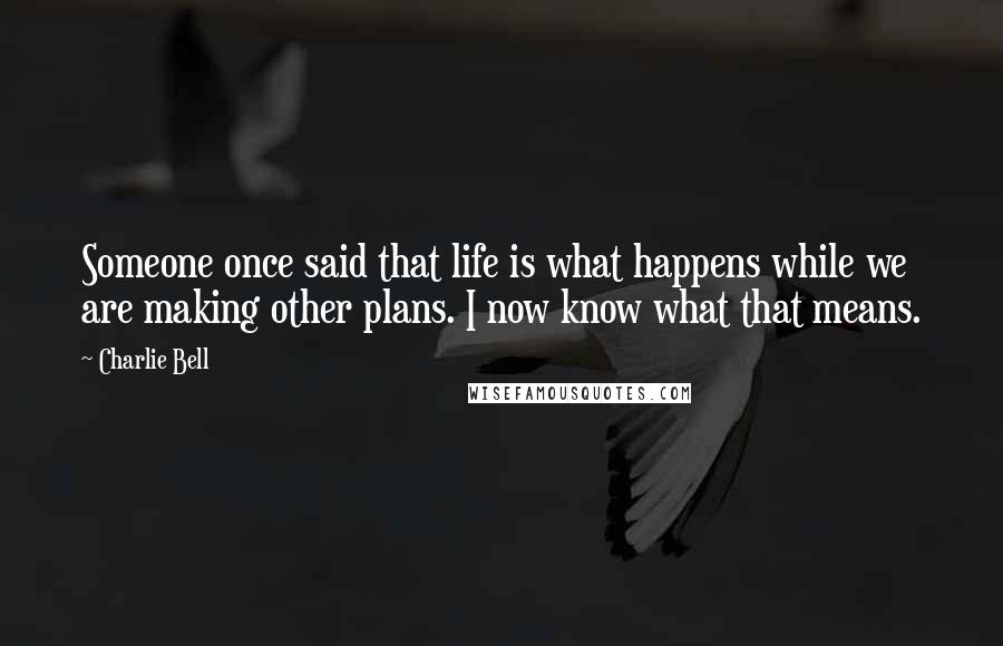 Charlie Bell Quotes: Someone once said that life is what happens while we are making other plans. I now know what that means.