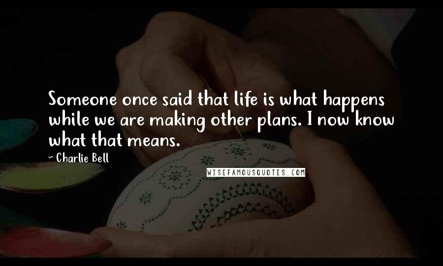 Charlie Bell Quotes: Someone once said that life is what happens while we are making other plans. I now know what that means.