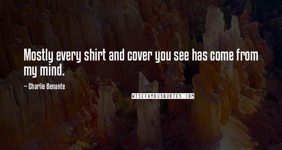 Charlie Benante Quotes: Mostly every shirt and cover you see has come from my mind.