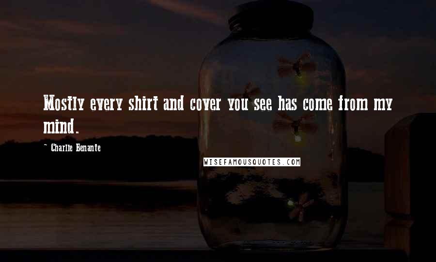 Charlie Benante Quotes: Mostly every shirt and cover you see has come from my mind.
