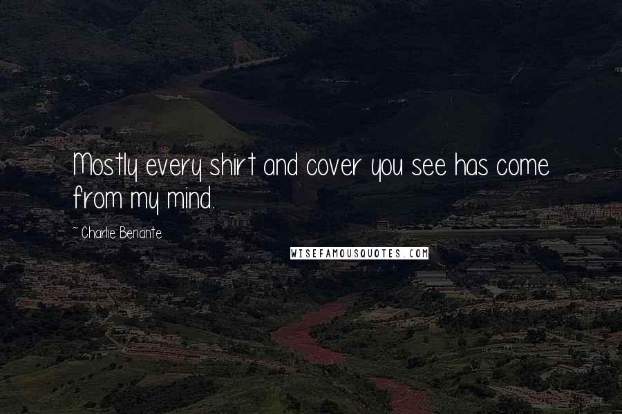Charlie Benante Quotes: Mostly every shirt and cover you see has come from my mind.