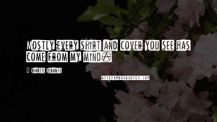 Charlie Benante Quotes: Mostly every shirt and cover you see has come from my mind.