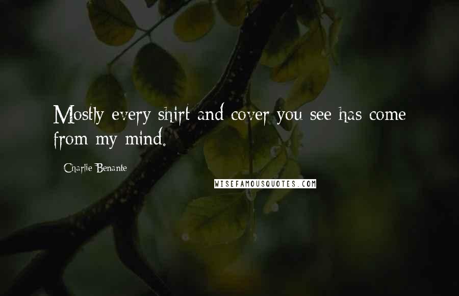 Charlie Benante Quotes: Mostly every shirt and cover you see has come from my mind.