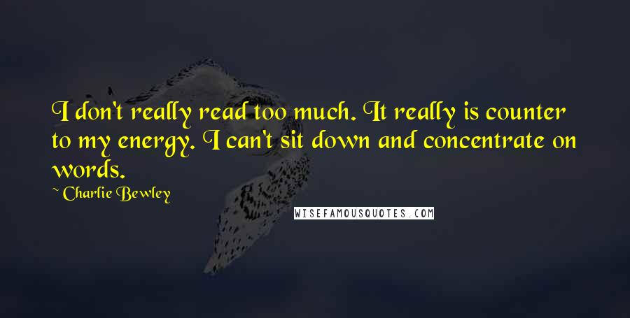 Charlie Bewley Quotes: I don't really read too much. It really is counter to my energy. I can't sit down and concentrate on words.