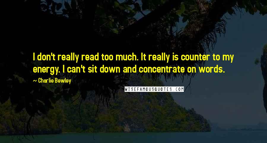 Charlie Bewley Quotes: I don't really read too much. It really is counter to my energy. I can't sit down and concentrate on words.