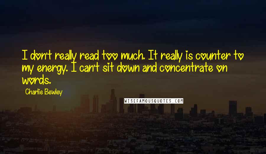 Charlie Bewley Quotes: I don't really read too much. It really is counter to my energy. I can't sit down and concentrate on words.