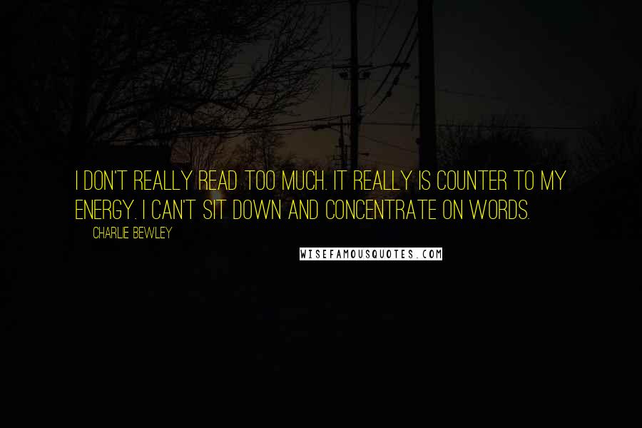 Charlie Bewley Quotes: I don't really read too much. It really is counter to my energy. I can't sit down and concentrate on words.