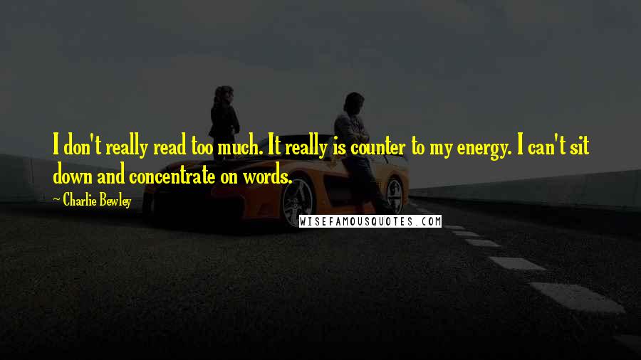 Charlie Bewley Quotes: I don't really read too much. It really is counter to my energy. I can't sit down and concentrate on words.