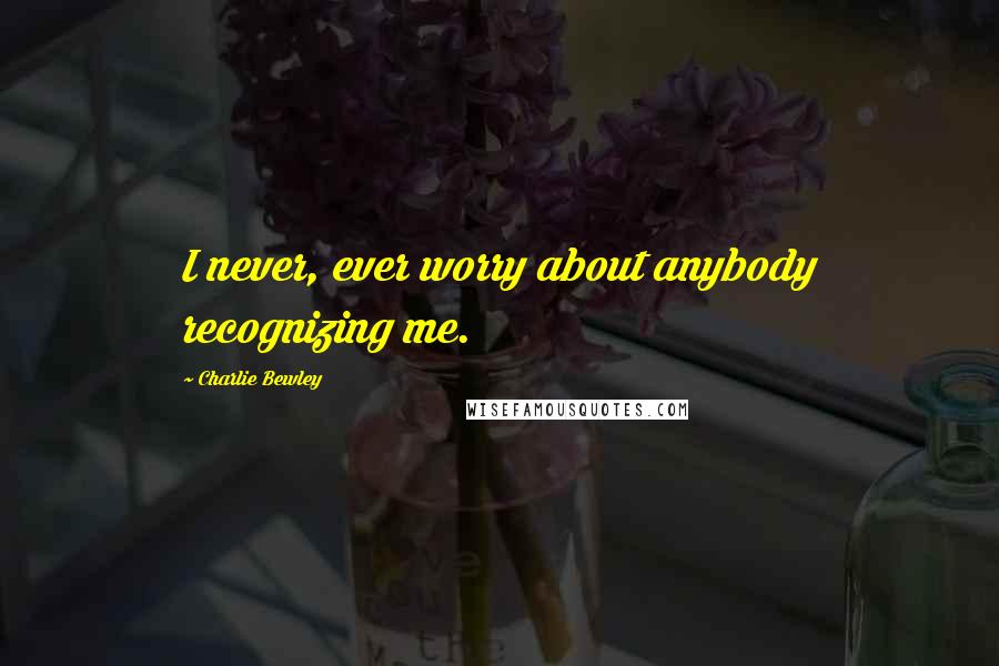 Charlie Bewley Quotes: I never, ever worry about anybody recognizing me.