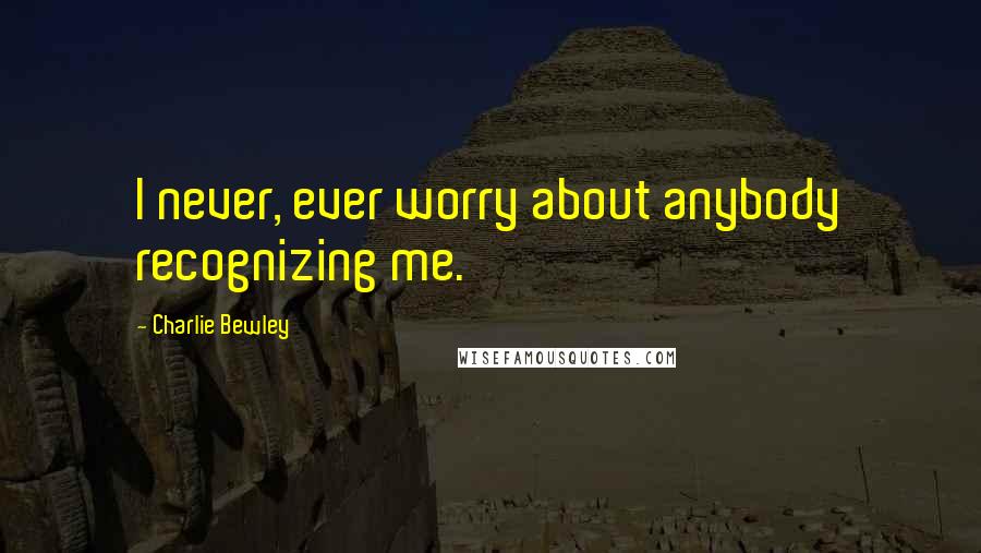 Charlie Bewley Quotes: I never, ever worry about anybody recognizing me.