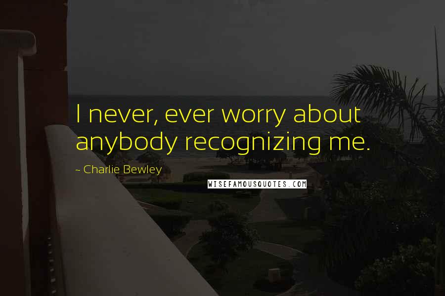 Charlie Bewley Quotes: I never, ever worry about anybody recognizing me.