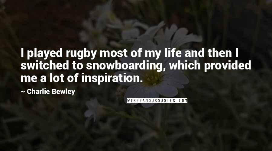 Charlie Bewley Quotes: I played rugby most of my life and then I switched to snowboarding, which provided me a lot of inspiration.