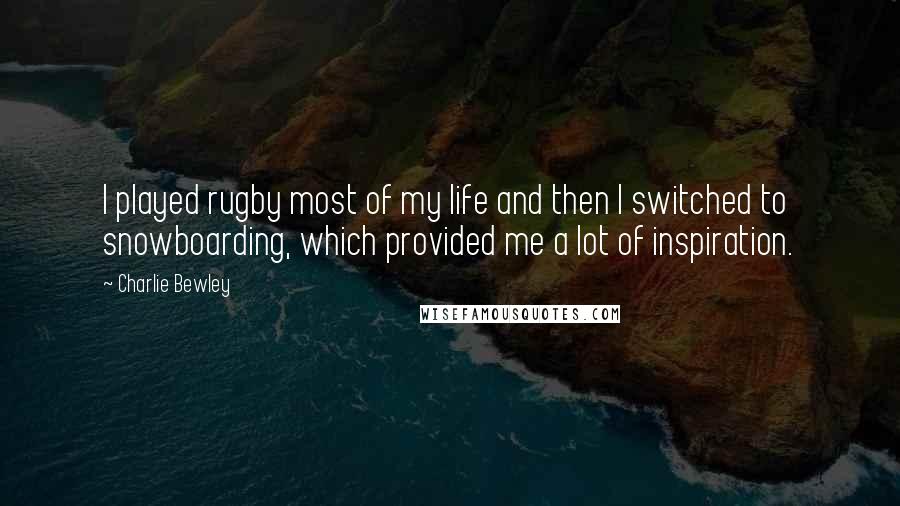 Charlie Bewley Quotes: I played rugby most of my life and then I switched to snowboarding, which provided me a lot of inspiration.