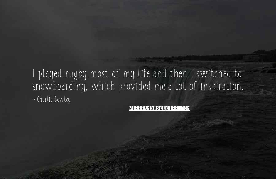 Charlie Bewley Quotes: I played rugby most of my life and then I switched to snowboarding, which provided me a lot of inspiration.