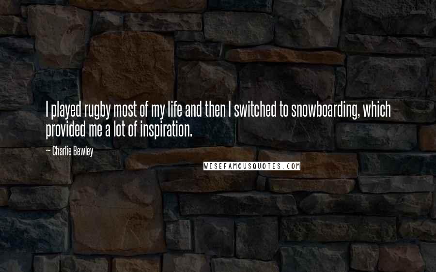 Charlie Bewley Quotes: I played rugby most of my life and then I switched to snowboarding, which provided me a lot of inspiration.
