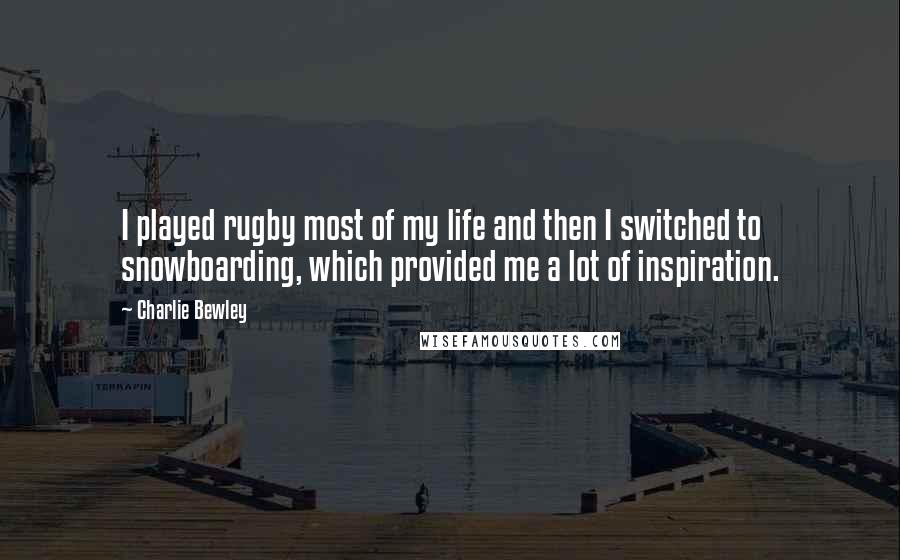 Charlie Bewley Quotes: I played rugby most of my life and then I switched to snowboarding, which provided me a lot of inspiration.