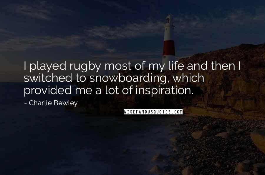 Charlie Bewley Quotes: I played rugby most of my life and then I switched to snowboarding, which provided me a lot of inspiration.