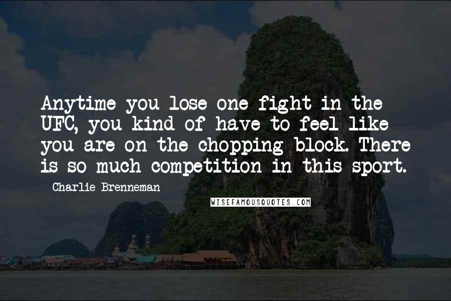 Charlie Brenneman Quotes: Anytime you lose one fight in the UFC, you kind of have to feel like you are on the chopping block. There is so much competition in this sport.