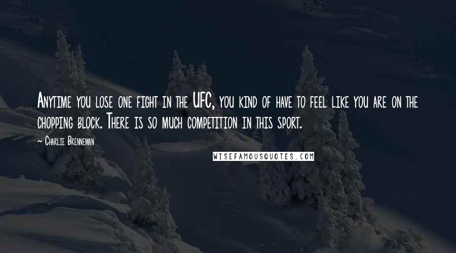 Charlie Brenneman Quotes: Anytime you lose one fight in the UFC, you kind of have to feel like you are on the chopping block. There is so much competition in this sport.